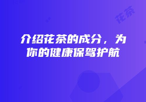 介绍花茶的成分，为你的健康保驾护航