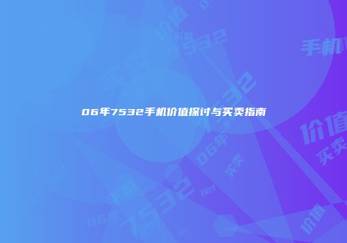 06年7532手机价值探讨与买卖指南
