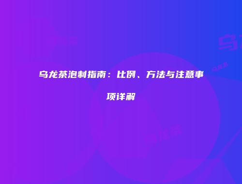 乌龙茶泡制指南：比例、方法与注意事项详解