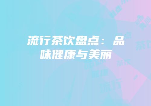 流行茶饮盘点：品味健康与美丽