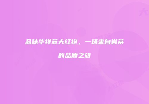 品味华祥苑大红袍，一场来自岩茶的品质之旅