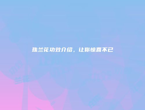 珠兰花功效介绍，让你惊喜不已
