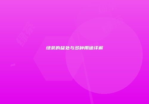 绿茶的益处与多种用途详解