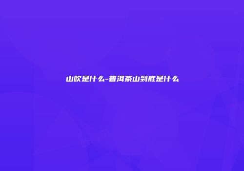 山吹是什么-普洱茶山到底是什么