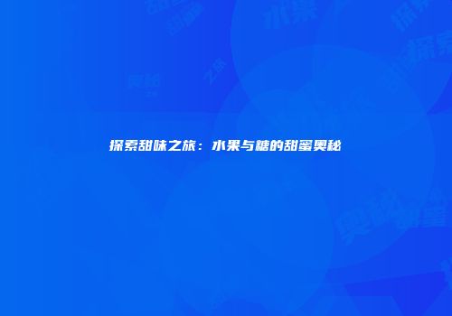 探索甜味之旅：水果与糖的甜蜜奥秘