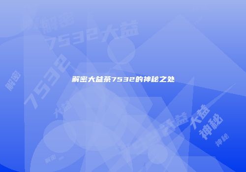 解密大益茶7532的神秘之处