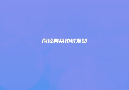 淘经典茶悄悄发财