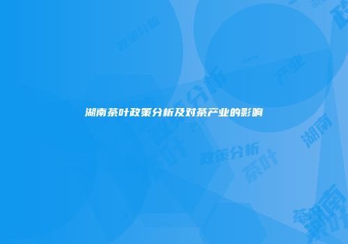 湖南茶叶政策分析及对茶产业的影响