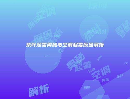 茶叶起霜奥秘与空调起霜原因解析