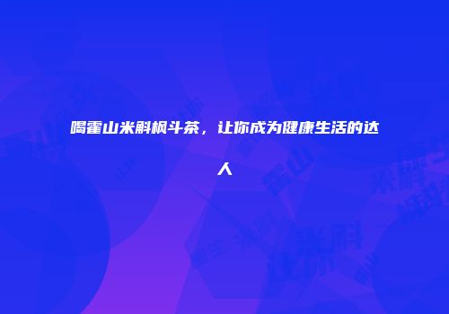 喝霍山米斛枫斗茶，让你成为健康生活的达人