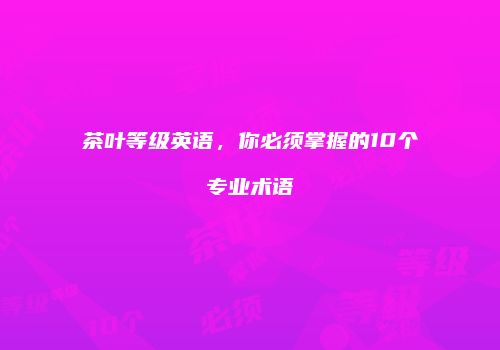 茶叶等级英语，你必须掌握的10个专业术语