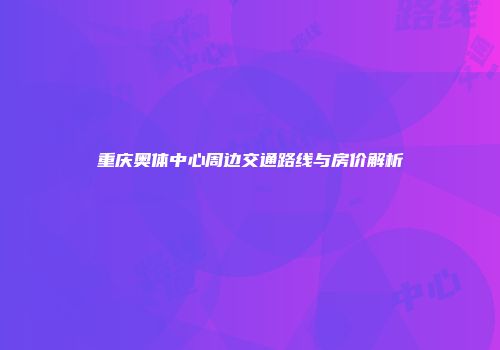 重庆奥体中心周边交通路线与房价解析