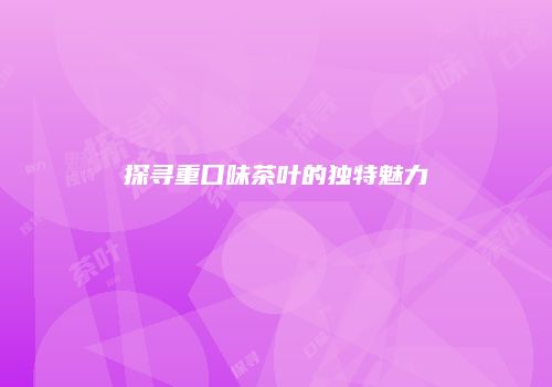 探寻重口味茶叶的独特魅力