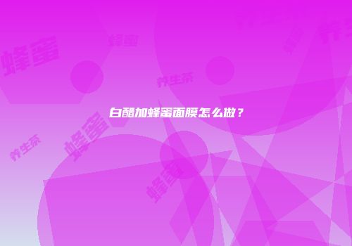 白醋加蜂蜜面膜怎么做？