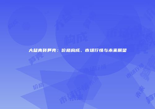 大益青砖笋壳：价格构成、市场行情与未来展望