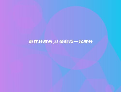 茶伴我成长,让茶和我一起成长