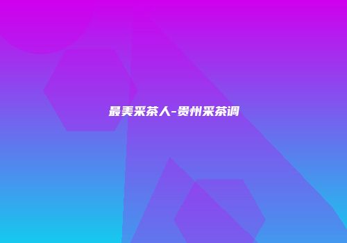 最美采茶人-贵州采茶调