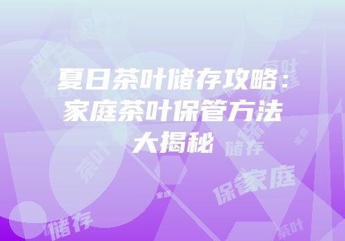 夏日茶叶储存攻略：家庭茶叶保管方法大揭秘