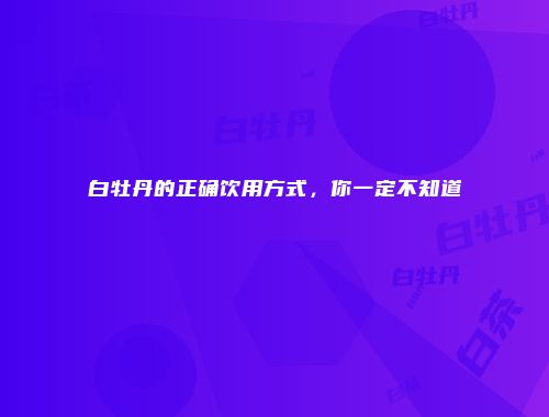 白牡丹的正确饮用方式，你一定不知道
