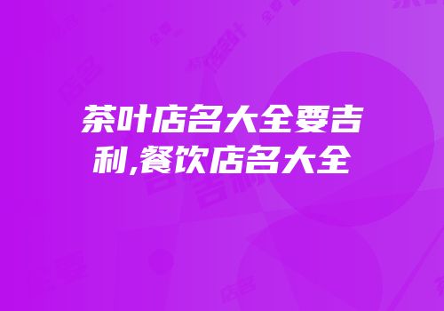 茶叶店名大全要吉利,餐饮店名大全