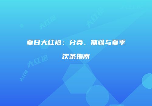夏日大红袍：分类、体验与夏季饮茶指南