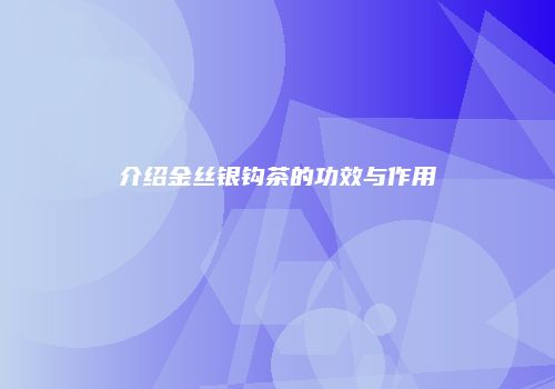 介绍金丝银钩茶的功效与作用