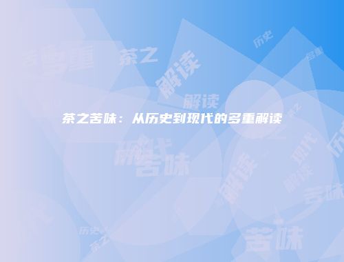 茶之苦味：从历史到现代的多重解读