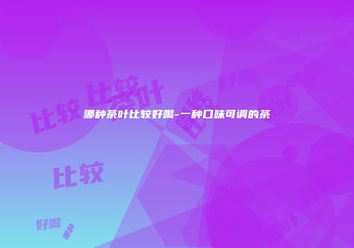 哪种茶叶比较好喝-一种口味可调的茶