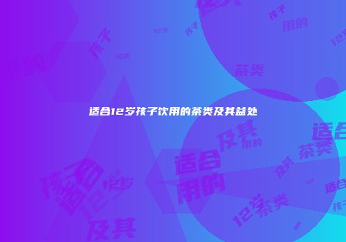 适合12岁孩子饮用的茶类及其益处