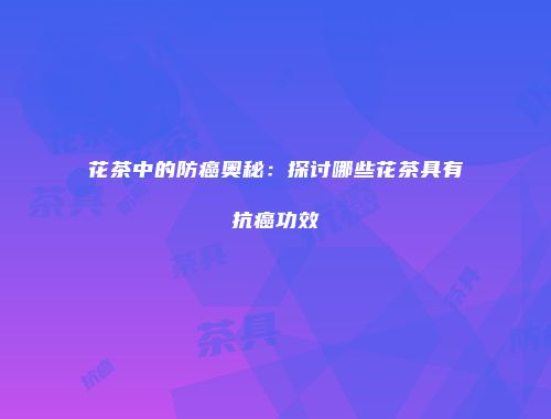 花茶中的防癌奥秘：探讨哪些花茶具有抗癌功效