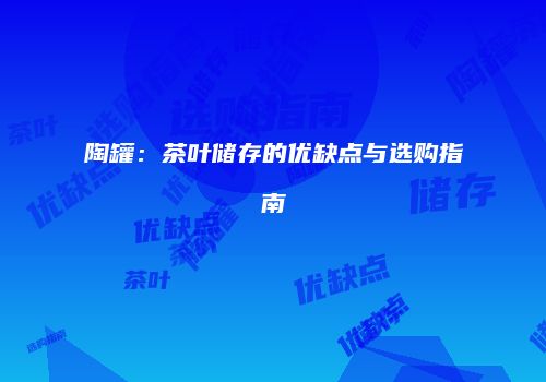 陶罐：茶叶储存的优缺点与选购指南