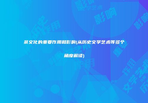 茶文化的重要作用和影响(从历史文学艺术等多个角度解读)