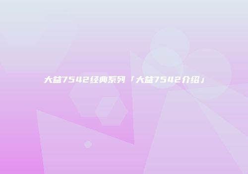 大益7542经典系列「大益7542介绍」