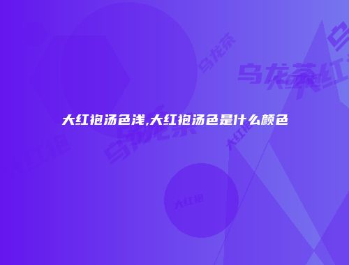 大红袍汤色浅,大红袍汤色是什么颜色