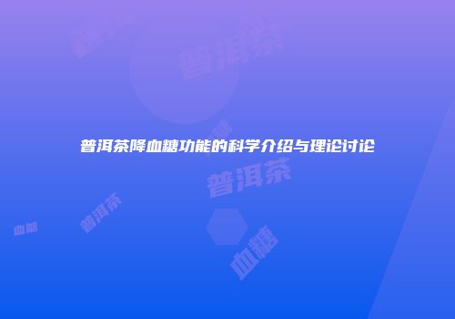 普洱茶降血糖功能的科学介绍与理论讨论