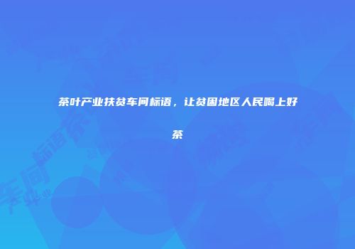 茶叶产业扶贫车间标语，让贫困地区人民喝上好茶