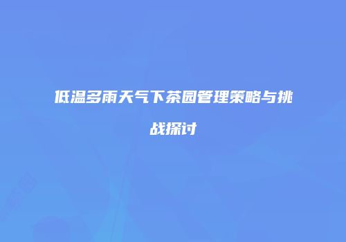 低温多雨天气下茶园管理策略与挑战探讨