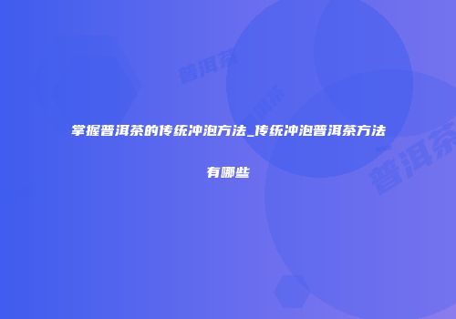 掌握普洱茶的传统冲泡方法_传统冲泡普洱茶方法有哪些