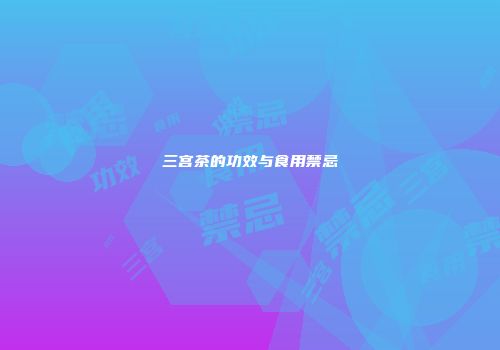 三宫茶的功效与食用禁忌