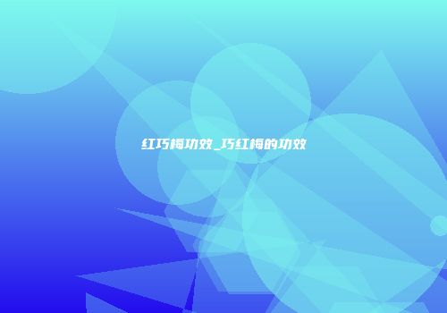 红巧梅功效_巧红梅的功效