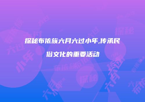 探秘布依族六月六过小年,传承民俗文化的重要活动