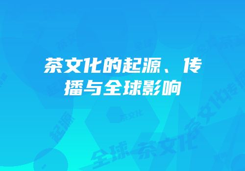 茶文化的起源、传播与全球影响