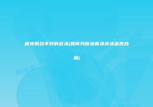 避免喝到不好的茶汤(如何判断熟普洱茶汤是否合格)