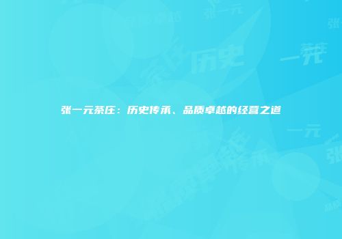 张一元茶庄：历史传承、品质卓越的经营之道