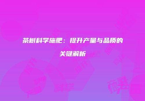 茶树科学施肥：提升产量与品质的关键解析