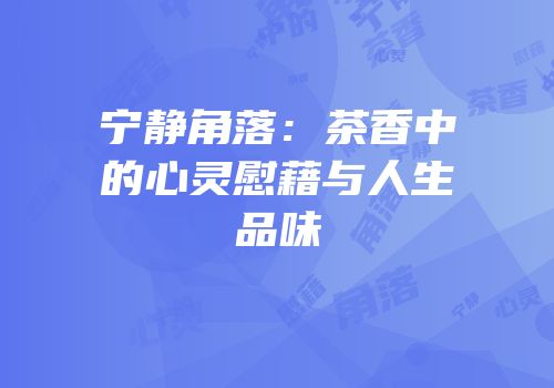 宁静角落：茶香中的心灵慰藉与人生品味