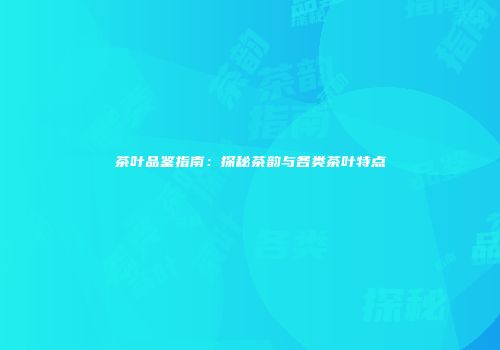 茶叶品鉴指南：探秘茶韵与各类茶叶特点