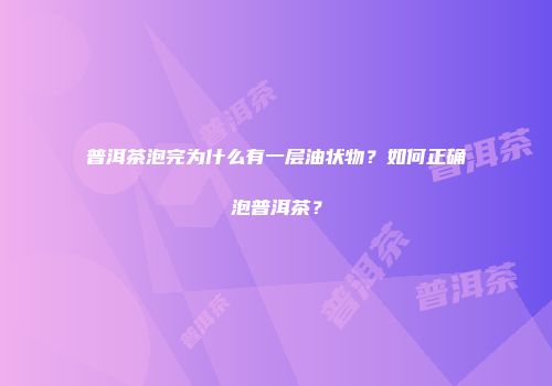 普洱茶泡完为什么有一层油状物？如何正确泡普洱茶？