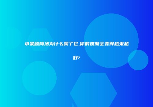 水果酸梅汤为什么喝了它,你的皮肤会变得越来越好?