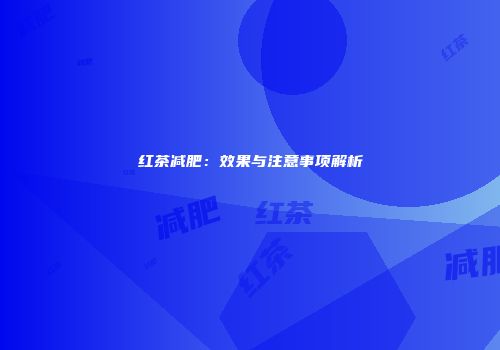 红茶减肥：效果与注意事项解析